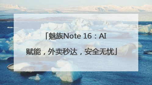 魅族Note 16：AI赋能，外卖秒达，安全无忧