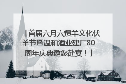 首届六月六羵羊文化伏羊节暨温和酒业建厂80周年庆典邀您赴宴！