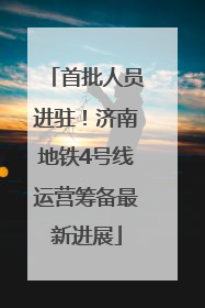 首批人员进驻！济南地铁4号线运营筹备最新进展