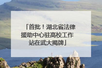 首批！湖北省法律援助中心驻高校工作站在武大揭牌