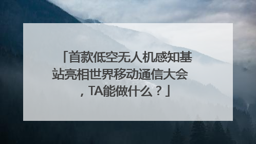 首款低空无人机感知基站亮相世界移动通信大会，TA能做什么？