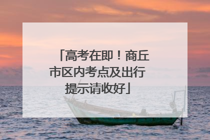 高考在即！商丘市区内考点及出行提示请收好