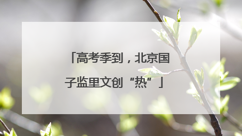 高考季到，北京国子监里文创“热”