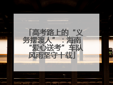 高考路上的“义务摆渡人”：海南“爱心送考”车队风雨坚守十载