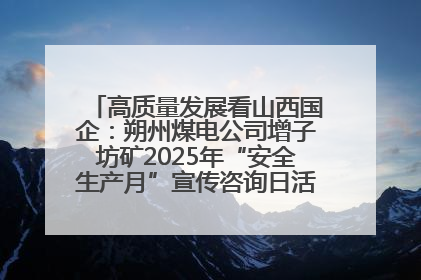 高质量发展看山西国企：朔州煤电公司增子坊矿2025年“安全生产月”宣传咨询日活动亮点纷呈