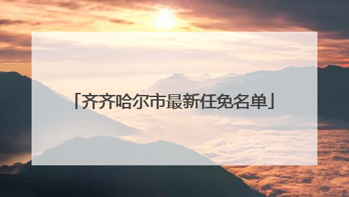 齐齐哈尔市最新任免名单