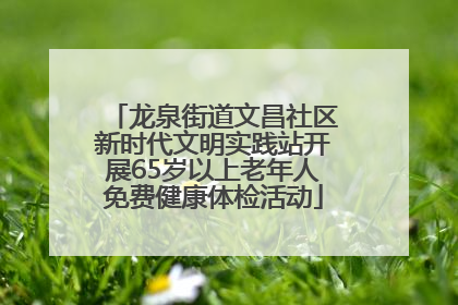 龙泉街道文昌社区新时代文明实践站开展65岁以上老年人免费健康体检活动