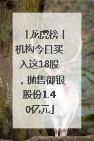 龙虎榜丨机构今日买入这18股，抛售御银股份1.40亿元