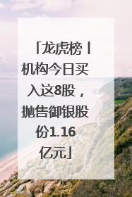龙虎榜丨机构今日买入这8股，抛售御银股份1.16亿元