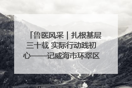 鲁医风采｜扎根基层三十载 实际行动践初心——记威海市环翠区鲸园社区卫生服务中心主任梁永江