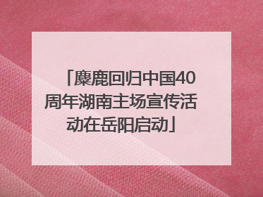 麋鹿回归中国40周年湖南主场宣传活动在岳阳启动