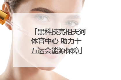 黑科技亮相天河体育中心 助力十五运会能源保障