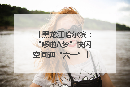 黑龙江哈尔滨：“哆啦A梦”快闪空间迎“六一”