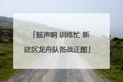 鼓声响 训练忙 新建区龙舟队备战正酣