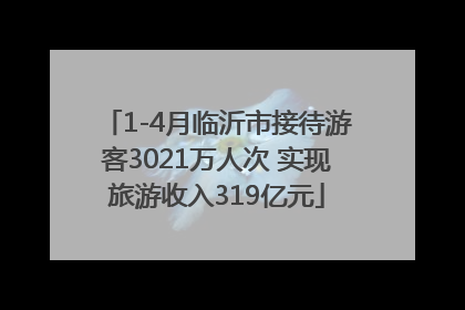 1-4月临沂市接待游客3021万人次 实现旅游收入319亿元