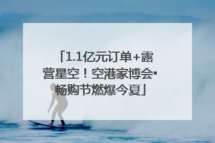 1.1亿元订单+露营星空！空港家博会▪畅购节燃爆今夏