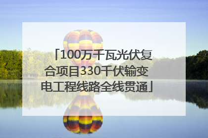 100万千瓦光伏复合项目330千伏输变电工程线路全线贯通
