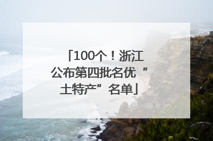100个！浙江公布第四批名优“土特产”名单
