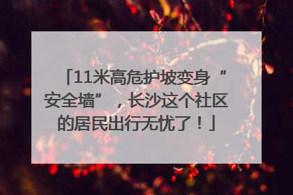 11米高危护坡变身“安全墙”，长沙这个社区的居民出行无忧了！