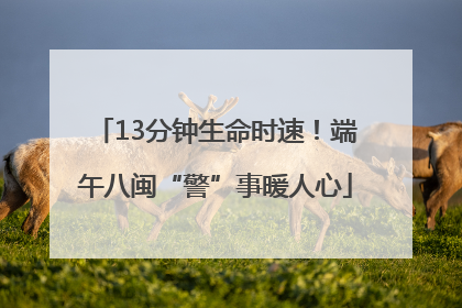 13分钟生命时速！端午八闽“警”事暖人心