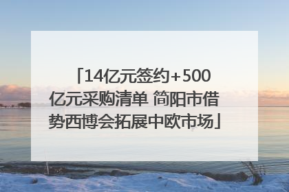 14亿元签约+500亿元采购清单 简阳市借势西博会拓展中欧市场