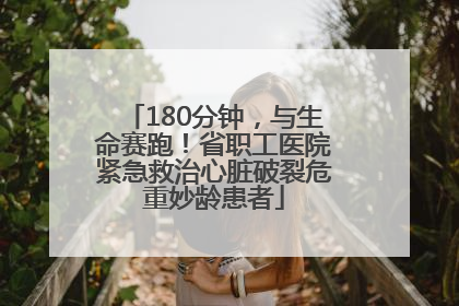 180分钟，与生命赛跑！省职工医院紧急救治心脏破裂危重妙龄患者