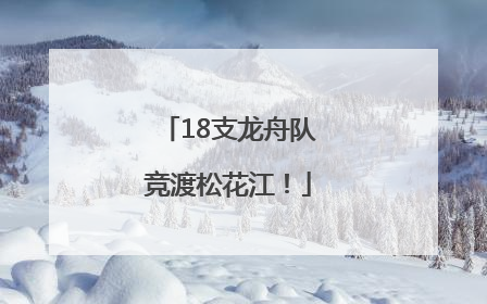 18支龙舟队竞渡松花江！
