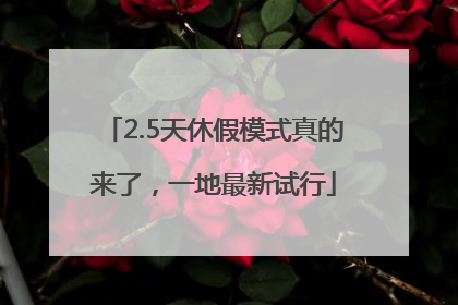 2.5天休假模式真的来了，一地最新试行