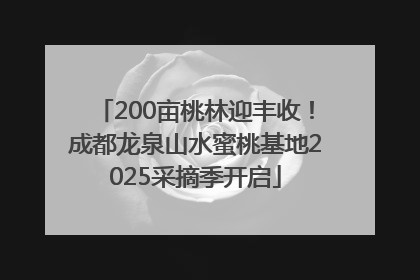 200亩桃林迎丰收！成都龙泉山水蜜桃基地2025采摘季开启