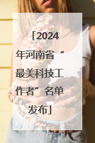 2024年河南省“最美科技工作者”名单发布
