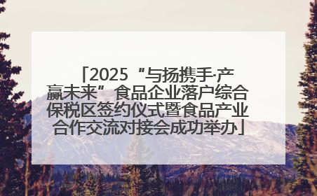 2025“与扬携手·产赢未来”食品企业落户综合保税区签约仪式暨食品产业合作交流对接会成功举办