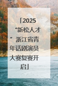 2025“新松人才”浙江省青年话剧演员大赛复赛开启
