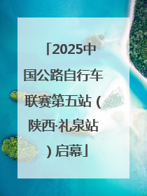 2025中国公路自行车联赛第五站（陕西·礼泉站）启幕