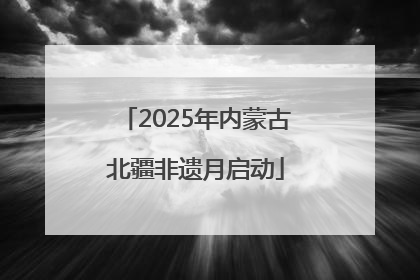 2025年内蒙古北疆非遗月启动
