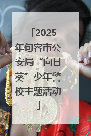 2025年句容市公安局“向日葵”少年警校主题活动