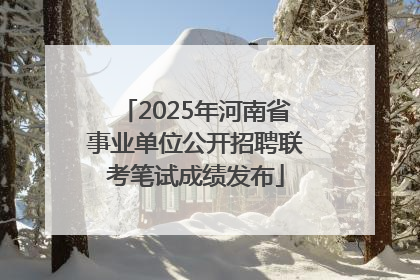 2025年河南省事业单位公开招聘联考笔试成绩发布