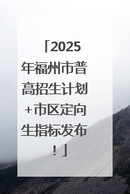 2025年福州市普高招生计划+市区定向生指标发布！