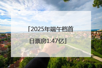 2025年端午档首日票房1.47亿