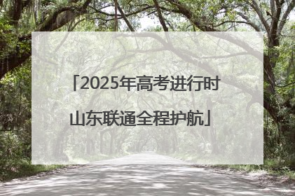 2025年高考进行时 山东联通全程护航