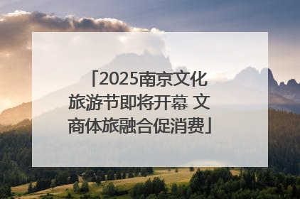 2025南京文化旅游节即将开幕 文商体旅融合促消费