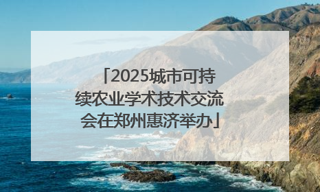 2025城市可持续农业学术技术交流会在郑州惠济举办