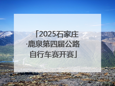 2025石家庄·鹿泉第四届公路自行车赛开赛