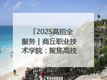 2025高招全服务｜商丘职业技术学院：聚焦高技能人才培养 谱写高质量发展篇章