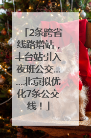 2条跨省线路增站，丰台站引入夜班公交……北京拟优化7条公交线！