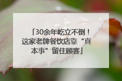 30余年屹立不倒！这家老牌餐饮店靠“真本事”留住顾客