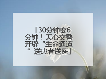 30分钟变6分钟！天心交警开辟“生命通道”送患者送医