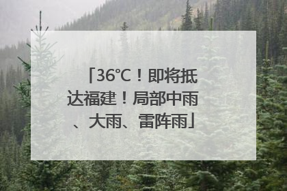 36℃！即将抵达福建！局部中雨、大雨、雷阵雨