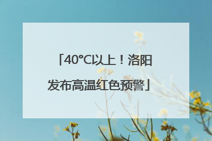 40°C以上！洛阳发布高温红色预警
