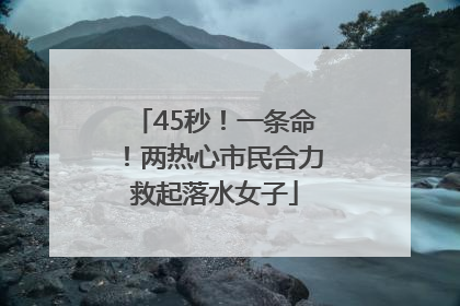 45秒！一条命！两热心市民合力救起落水女子