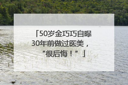 50岁金巧巧自曝30年前做过医美，“很后悔！”